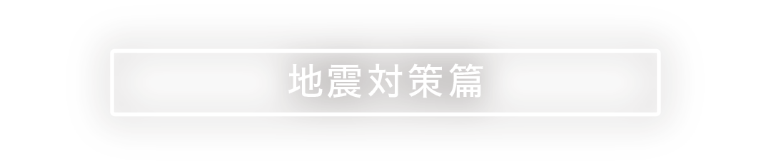 地震対策篇