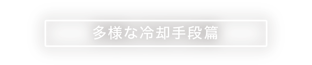 多様な冷却手段篇