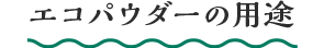 エコパウダーの用途