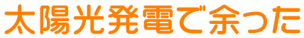 太陽光発電で余った電気をおトクに活用！