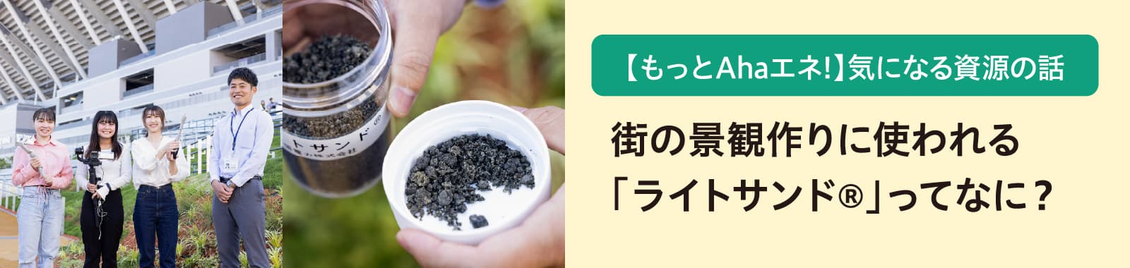 【もっとAhaエネ！】気になる資源の話～街の景観作りに使われる<br>「ライトサンド®」ってなに？～