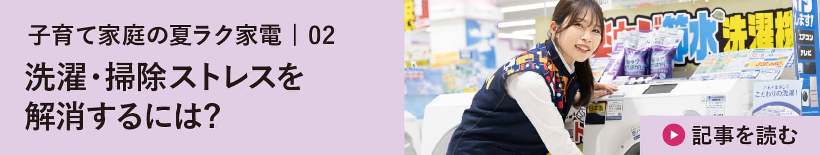 子育て家庭の夏ラク家電 | 02 洗濯・掃除を快適に!