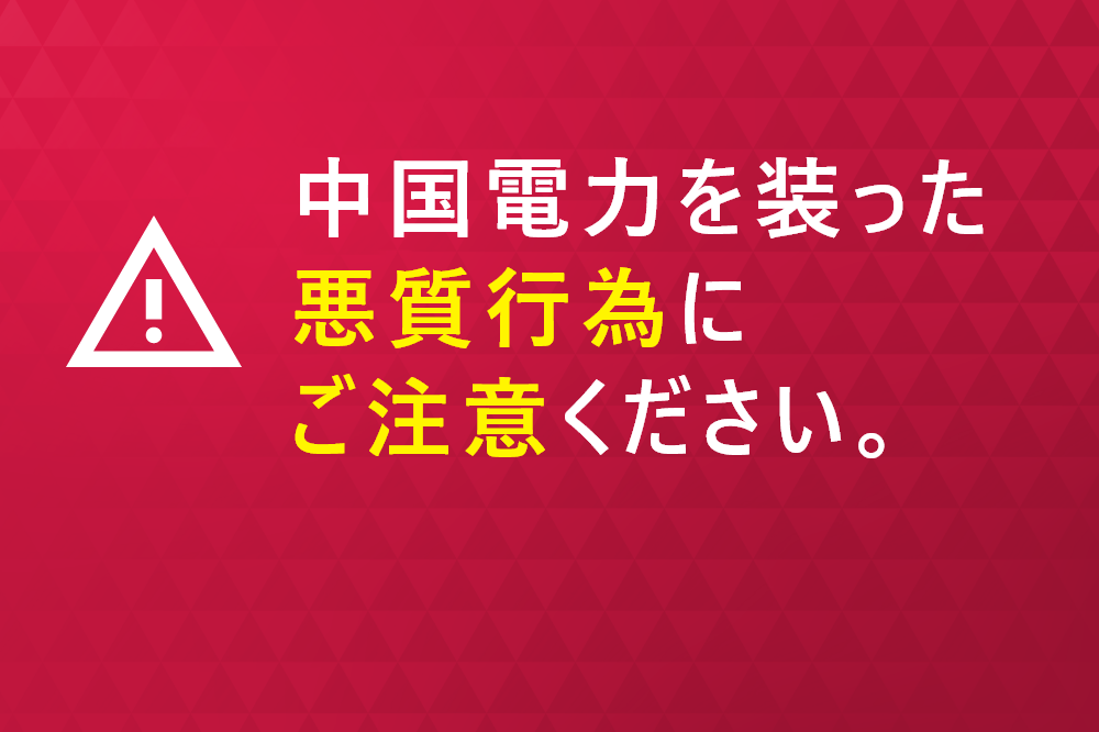 中国電力を装った悪質行為にご注意ください。
